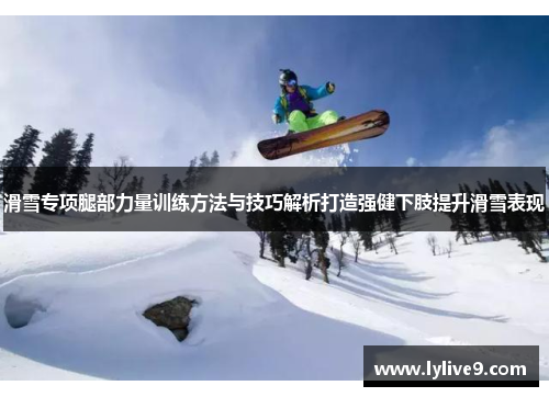 滑雪专项腿部力量训练方法与技巧解析打造强健下肢提升滑雪表现