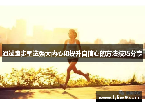 通过跑步塑造强大内心和提升自信心的方法技巧分享